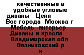 качественные и удобные угловые диваны › Цена ­ 14 500 - Все города, Москва г. Мебель, интерьер » Диваны и кресла   . Владимирская обл.,Вязниковский р-н